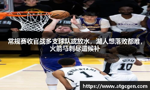 常规赛收官战多支球队或放水，湖人想落败都难，火箭马刺尽遣候补